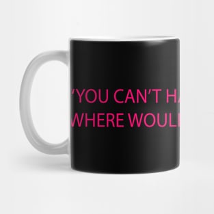 You can't have everything where would you put it Mug